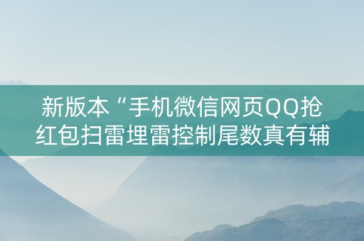 新版本“手机微信网页QQ抢红包扫雷埋雷控制尾数真有辅助”（详细透视教程）-哔哩哔哩