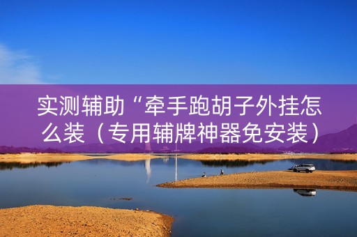 实测辅助“牵手跑胡子外挂怎么装（专用辅牌神器免安装）