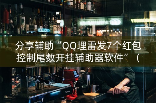 分享辅助“QQ埋雷发7个红包控制尾数开挂辅助器软件”（详细透视教程）-哔哩哔哩