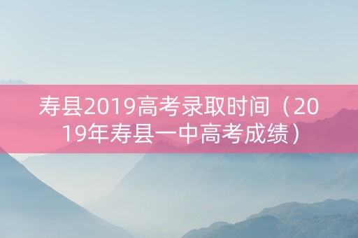 寿县2019高考录取时间（2019年寿县一中高考成绩）