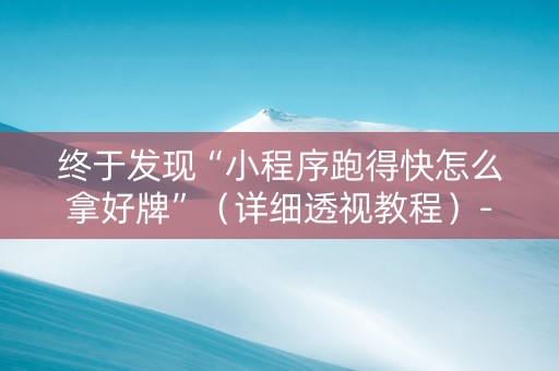 终于发现“小程序跑得快怎么拿好牌”（详细透视教程）-哔哩哔哩