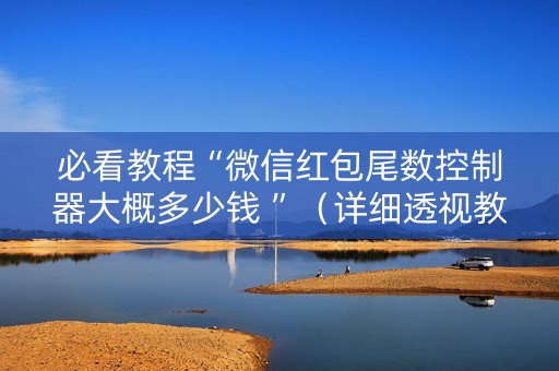 必看教程“微信红包尾数控制器大概多少钱 ”（详细透视教程）-哔哩哔哩