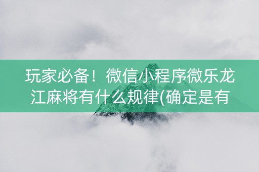 玩家必备！微信小程序微乐龙江麻将有什么规律(确定是有挂)