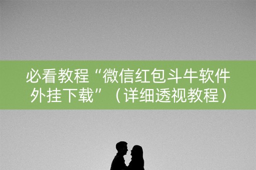必看教程“微信红包斗牛软件外挂下载”（详细透视教程）-哔哩哔哩