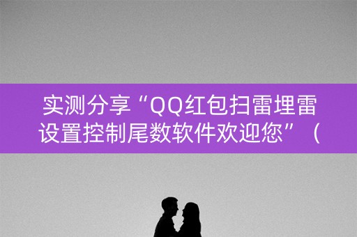 实测分享“QQ红包扫雷埋雷设置控制尾数软件欢迎您”（详细透视教程）-哔哩哔哩