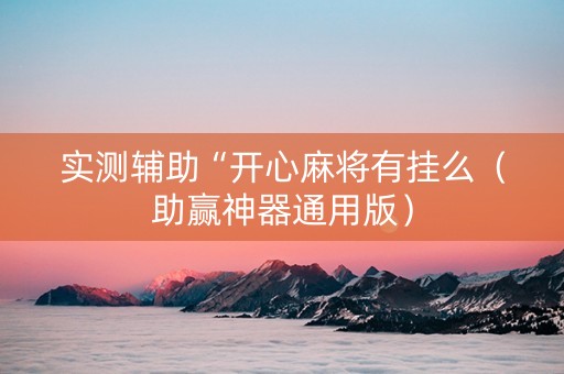 实测辅助“开心麻将有挂么（助赢神器通用版）