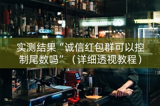 实测结果“诚信红包群可以控制尾数吗”（详细透视教程）-哔哩哔哩