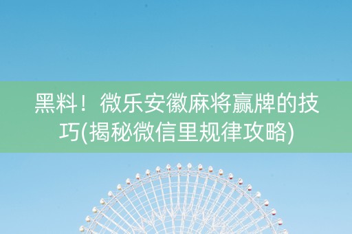 黑料！微乐安徽麻将赢牌的技巧(揭秘微信里规律攻略)