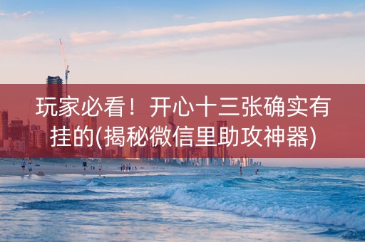 玩家必看！开心十三张确实有挂的(揭秘微信里助攻神器)