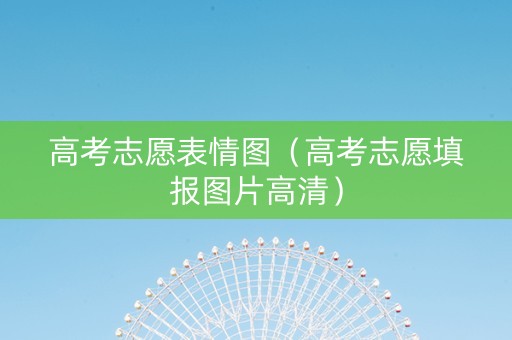 高考志愿表情图（高考志愿填报图片高清）