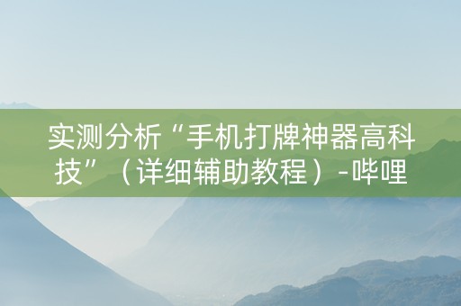 实测分析“手机打牌神器高科技”（详细辅助教程）-哔哩哔哩