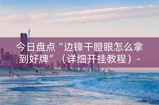 今日盘点“边锋干瞪眼怎么拿到好牌”（详细开挂教程）-哔哩哔哩