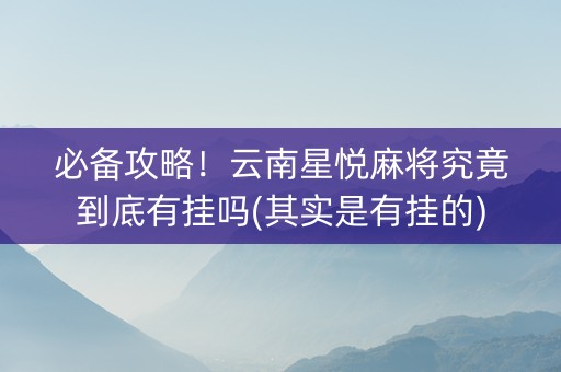 必备攻略！云南星悦麻将究竟到底有挂吗(其实是有挂的)