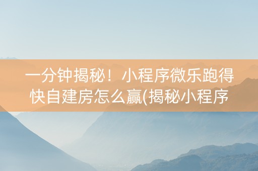 一分钟揭秘！小程序微乐跑得快自建房怎么赢(揭秘小程序系统发好牌)