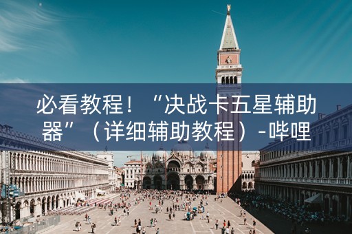 必看教程！“决战卡五星辅助器”（详细辅助教程）-哔哩哔哩