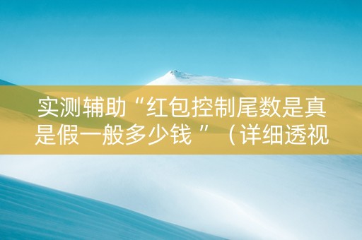 实测辅助“红包控制尾数是真是假一般多少钱 ”（详细透视教程）-哔哩哔哩