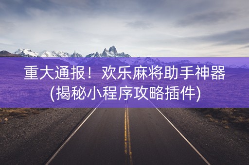 重大通报！欢乐麻将助手神器(揭秘小程序攻略插件)
