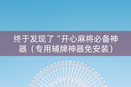 终于发现了“开心麻将必备神器（专用辅牌神器免安装）