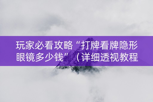 玩家必看攻略“打牌看牌隐形眼镜多少钱”（详细透视教程）-哔哩哔哩