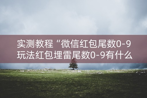 实测教程“微信红包尾数0-9 玩法红包埋雷尾数0-9有什么技巧可以控制”（详细透视教程）-哔哩哔哩
