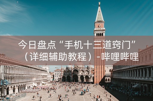 今日盘点“手机十三道窍门”（详细辅助教程）-哔哩哔哩