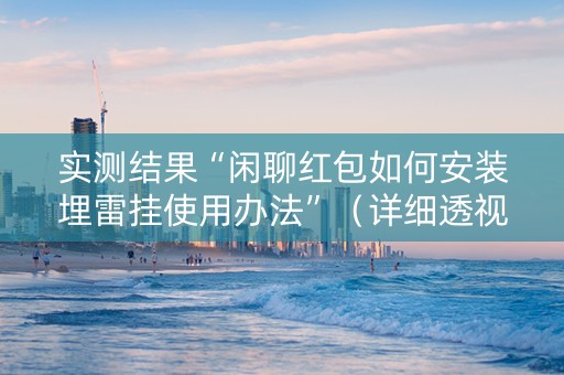 实测结果“闲聊红包如何安装埋雷挂使用办法”（详细透视教程）-哔哩哔哩
