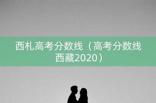 西札高考分数线（高考分数线西藏2020）