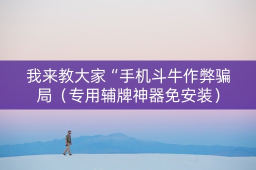 我来教大家“手机斗牛作弊骗局（专用辅牌神器免安装）