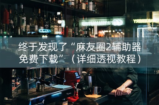 终于发现了“麻友圈2辅助器免费下载”（详细透视教程）-哔哩哔哩