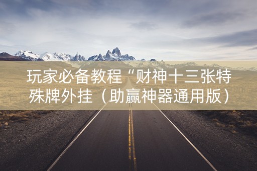 玩家必备教程“财神十三张特殊牌外挂（助赢神器通用版）