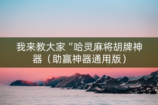 我来教大家“哈灵麻将胡牌神器（助赢神器通用版）