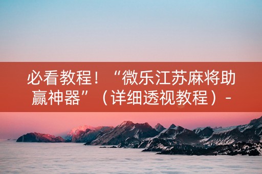 必看教程！“微乐江苏麻将助赢神器”（详细透视教程）-哔哩哔哩