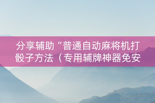分享辅助“普通自动麻将机打骰子方法（专用辅牌神器免安装）