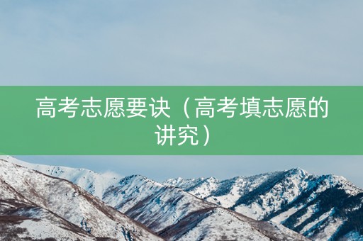 高考志愿要诀（高考填志愿的讲究）