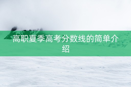 高职夏季高考分数线的简单介绍