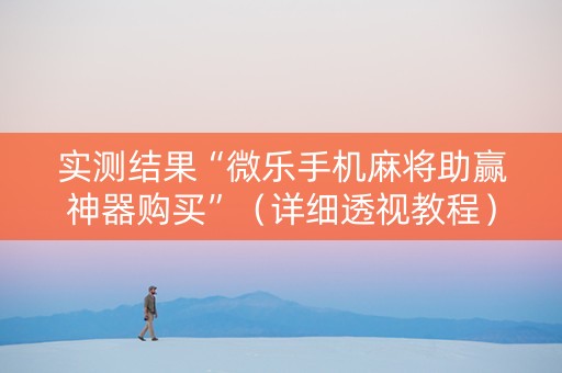 实测结果“微乐手机麻将助赢神器购买”（详细透视教程）-哔哩哔哩