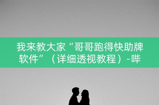 我来教大家“哥哥跑得快助牌软件”（详细透视教程）-哔哩哔哩