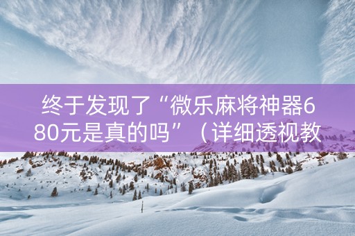 终于发现了“微乐麻将神器680元是真的吗”（详细透视教程）-哔哩哔哩