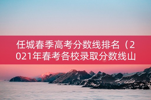 任城春季高考分数线排名（2021年春考各校录取分数线山东）