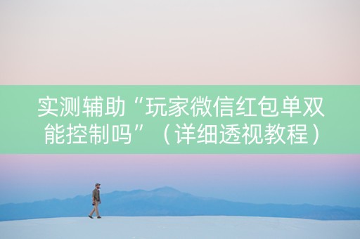 实测辅助“玩家微信红包单双能控制吗”（详细透视教程）-哔哩哔哩