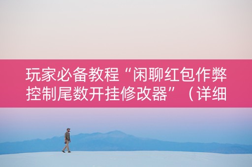 玩家必备教程“闲聊红包作弊控制尾数开挂修改器”（详细透视教程）-哔哩哔哩