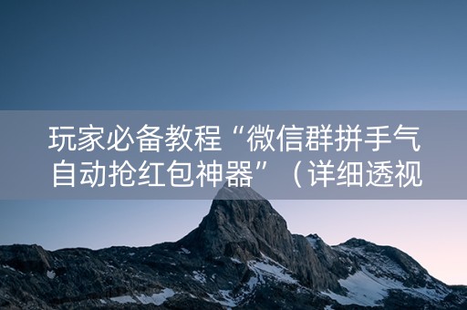 玩家必备教程“微信群拼手气自动抢红包神器”（详细透视教程）-哔哩哔哩