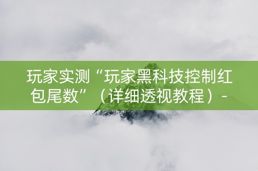 玩家实测“玩家黑科技控制红包尾数”（详细透视教程）-哔哩哔哩