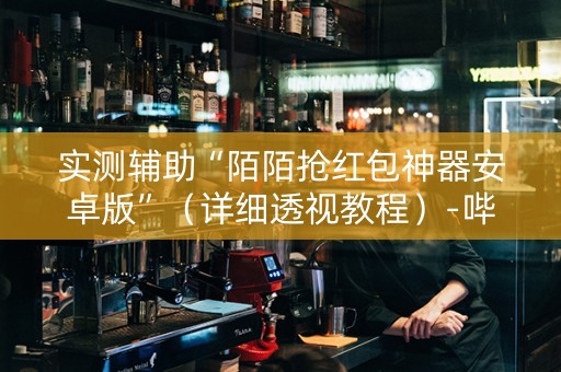 实测辅助“陌陌抢红包神器安卓版”（详细透视教程）-哔哩哔哩
