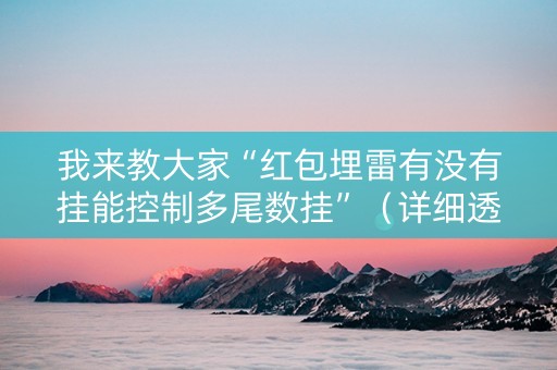 我来教大家“红包埋雷有没有挂能控制多尾数挂”（详细透视教程）-哔哩哔哩