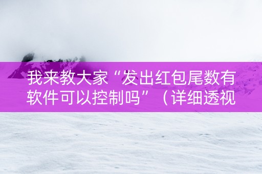 我来教大家“发出红包尾数有软件可以控制吗”（详细透视教程）-哔哩哔哩