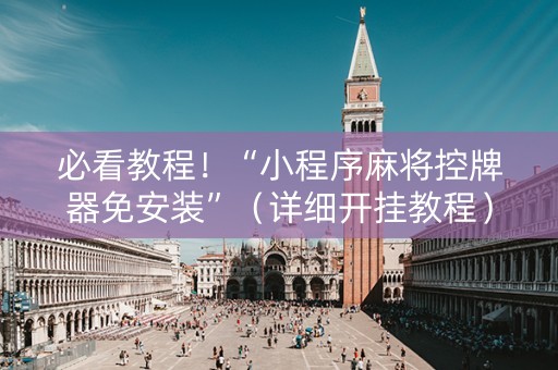 必看教程！“小程序麻将控牌器免安装”（详细开挂教程）-哔哩哔哩