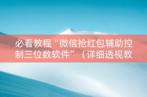 必看教程“微信抢红包辅助控制三位数软件”（详细透视教程）-哔哩哔哩