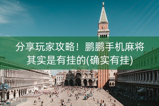 分享玩家攻略！鹏鹏手机麻将其实是有挂的(确实有挂)
