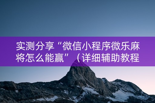 实测分享“微信小程序微乐麻将怎么能赢”（详细辅助教程）-哔哩哔哩
